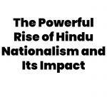 The Powerful Rise of Hindu Nationalism and Its Impact