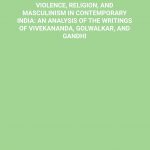 VIOLENCE, RELIGION, AND MASCULINISM IN CONTEMPORARY INDIA: AN ANALYSIS OF THE WRITINGS OF VIVEKANANDA, GOLWALKAR, AND GANDHI